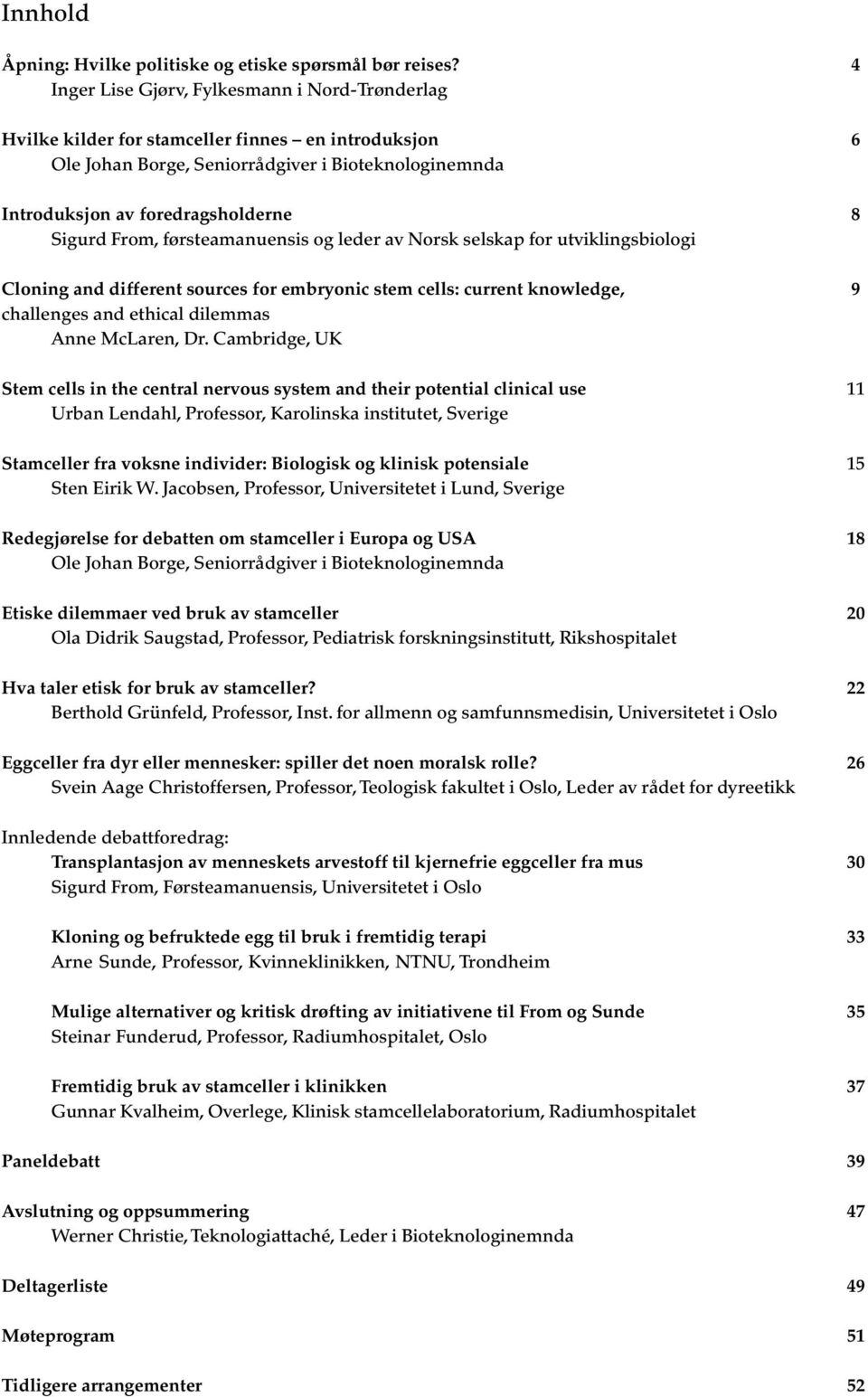 From, førsteamanuensis og leder av Norsk selskap for utviklingsbiologi Cloning and different sources for embryonic stem cells: current knowledge, 9 challenges and ethical dilemmas Anne McLaren, Dr.