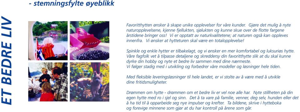 Vi er opptatt av naturkvalitetene; at naturen også kan oppleves innenfra. Vi ønsker at hytteturen skal være en totalopplevelse!