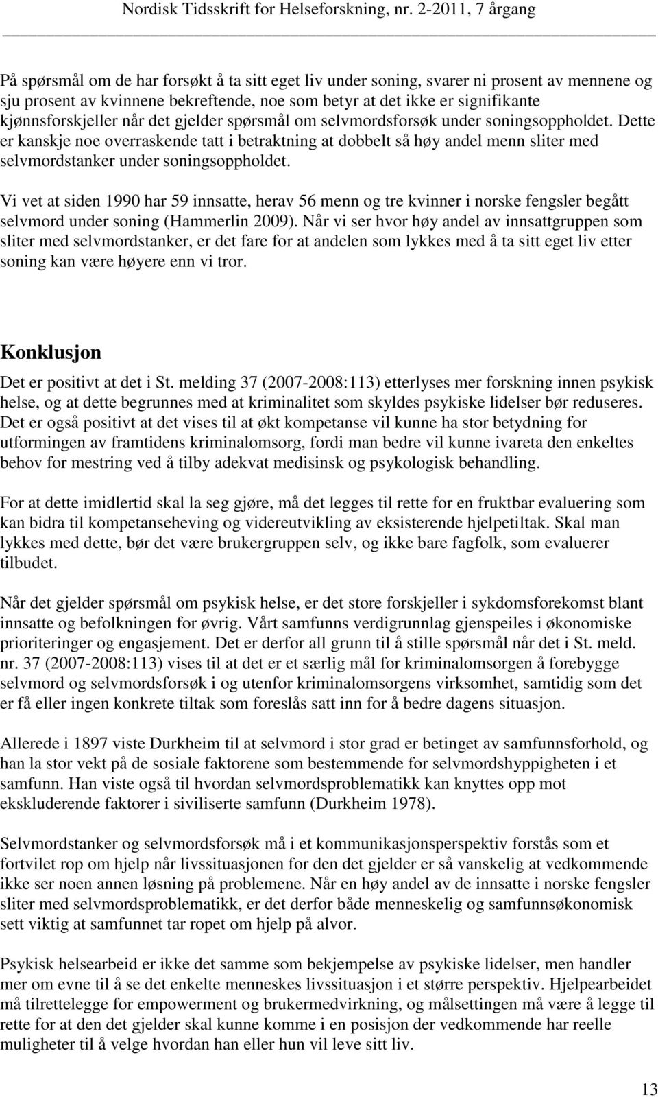 Vi vet at siden 1990 har 59 innsatte, herav 56 menn og tre kvinner i norske fengsler begått selvmord under soning (Hammerlin 2009).