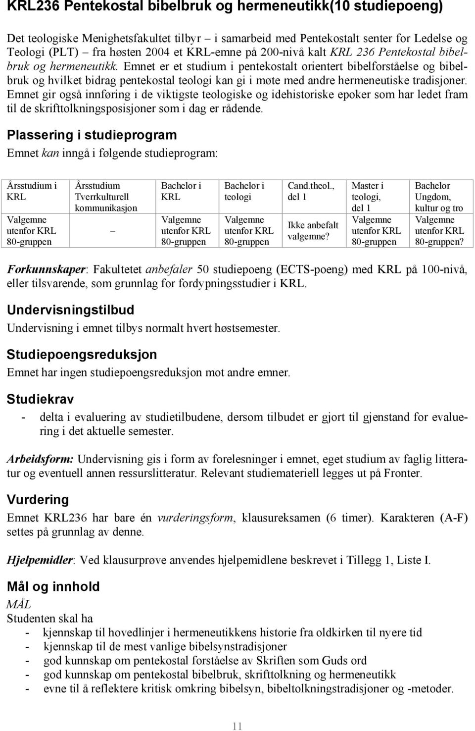 Emnet er et studium i pentekostalt orientert bibelforståelse og bibelbruk og hvilket bidrag pentekostal teologi kan gi i møte med andre hermeneutiske tradisjoner.