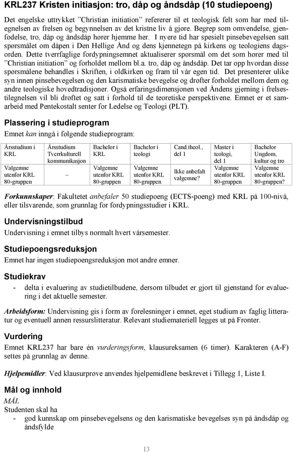 I nyere tid har spesielt pinsebevegelsen satt spørsmålet om dåpen i Den Hellige Ånd og dens kjennetegn på kirkens og teologiens dagsorden.