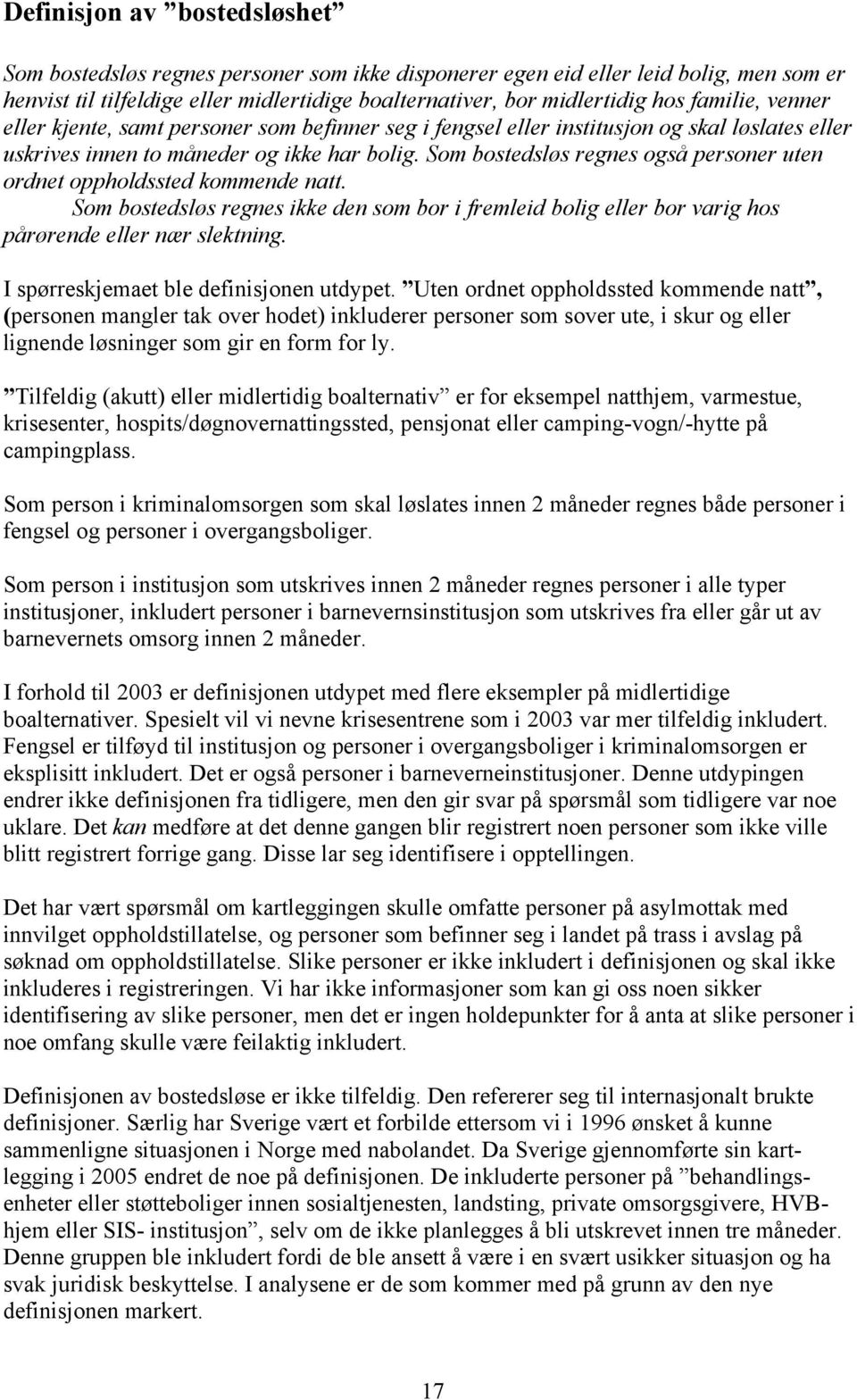 Som bostedsløs regnes også personer uten ordnet oppholdssted kommende natt. Som bostedsløs regnes ikke den som bor i fremleid bolig eller bor varig hos pårørende eller nær slektning.