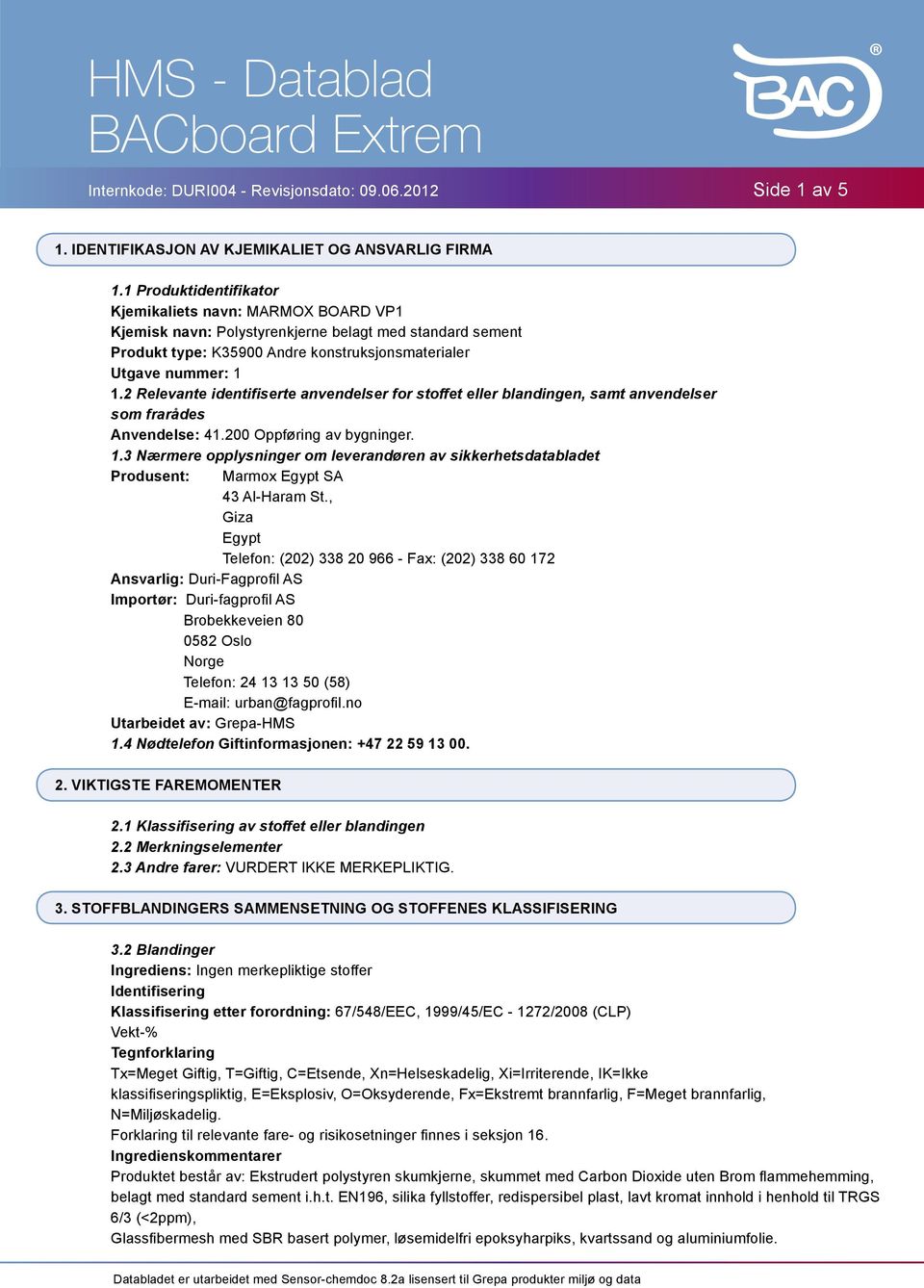 2 Relevante identifiserte anvendelser for stoffet eller blandingen, samt anvendelser som frarådes Anvendelse: 41.200 Oppføring av bygninger. 1.