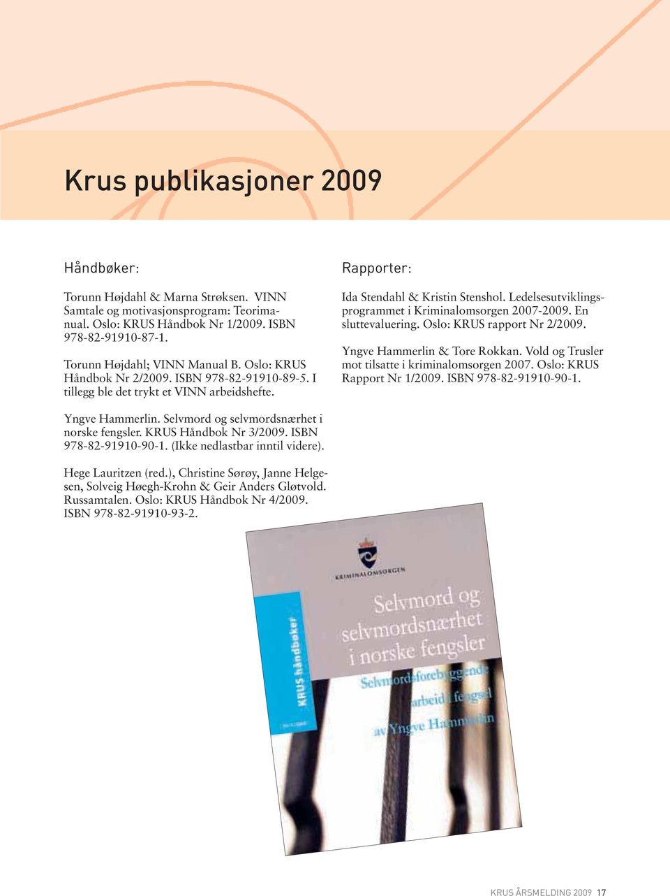 En sluttevaluering. Oslo: KRUS rapport Nr 2/2009. Yngve Hammerlin & Tore Rokkan. Vold og Trusler mot tilsatte i kriminalomsorgen 2007. Oslo: KRUS Rapport Nr 1/2009. ISBN 978-82-91910-90-1.