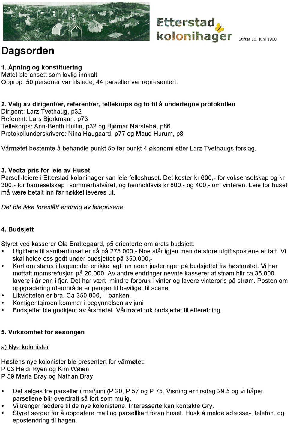 Protokollunderskrivere: Nina Haugaard, p77 og Maud Hurum, p8 Vårmøtet bestemte å behandle punkt 5b før punkt 4 økonomi etter Larz Tvethaugs forslag. 3.