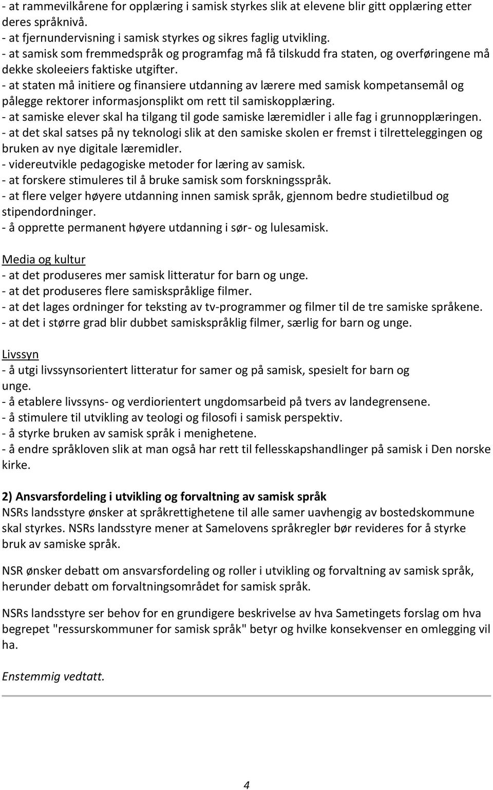 - at staten må initiere og finansiere utdanning av lærere med samisk kompetansemål og pålegge rektorer informasjonsplikt om rett til samiskopplæring.