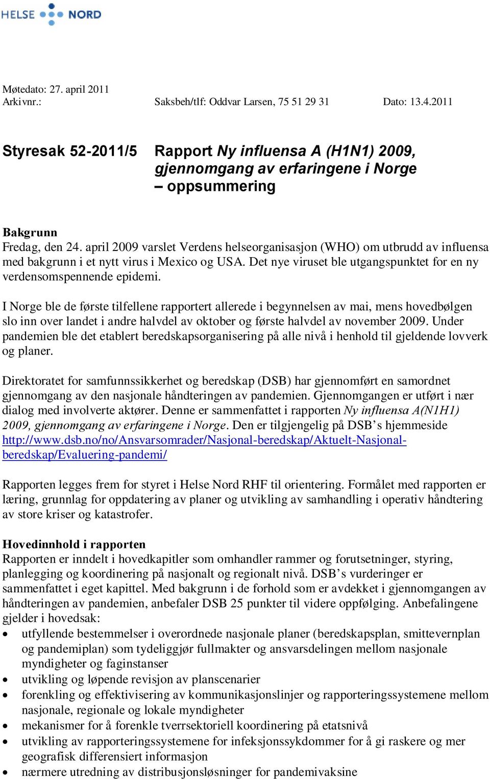 april 2009 varslet Verdens helseorganisasjon (WHO) om utbrudd av influensa med bakgrunn i et nytt virus i Mexico og USA. Det nye viruset ble utgangspunktet for en ny verdensomspennende epidemi.