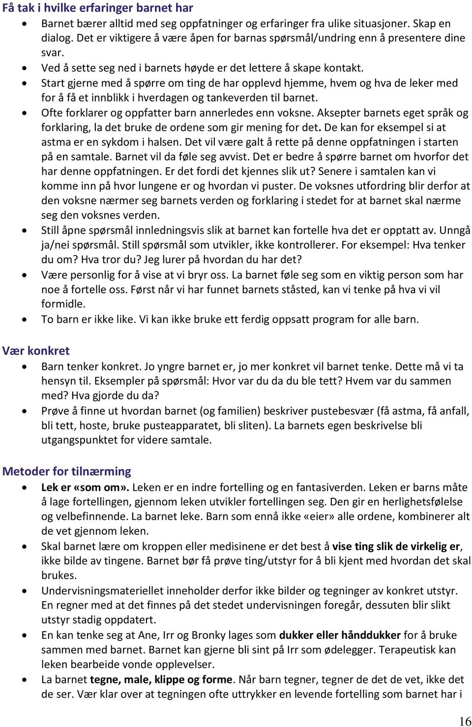 Start gjerne med å spørre om ting de har opplevd hjemme, hvem og hva de leker med for å få et innblikk i hverdagen og tankeverden til barnet. Ofte forklarer og oppfatter barn annerledes enn voksne.