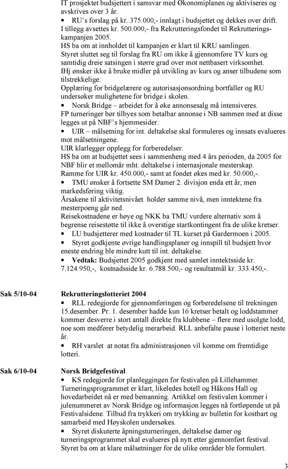 Styret sluttet seg til forslag fra RU om ikke å gjennomføre TV kurs og samtidig dreie satsingen i større grad over mot nettbasert virksomhet.