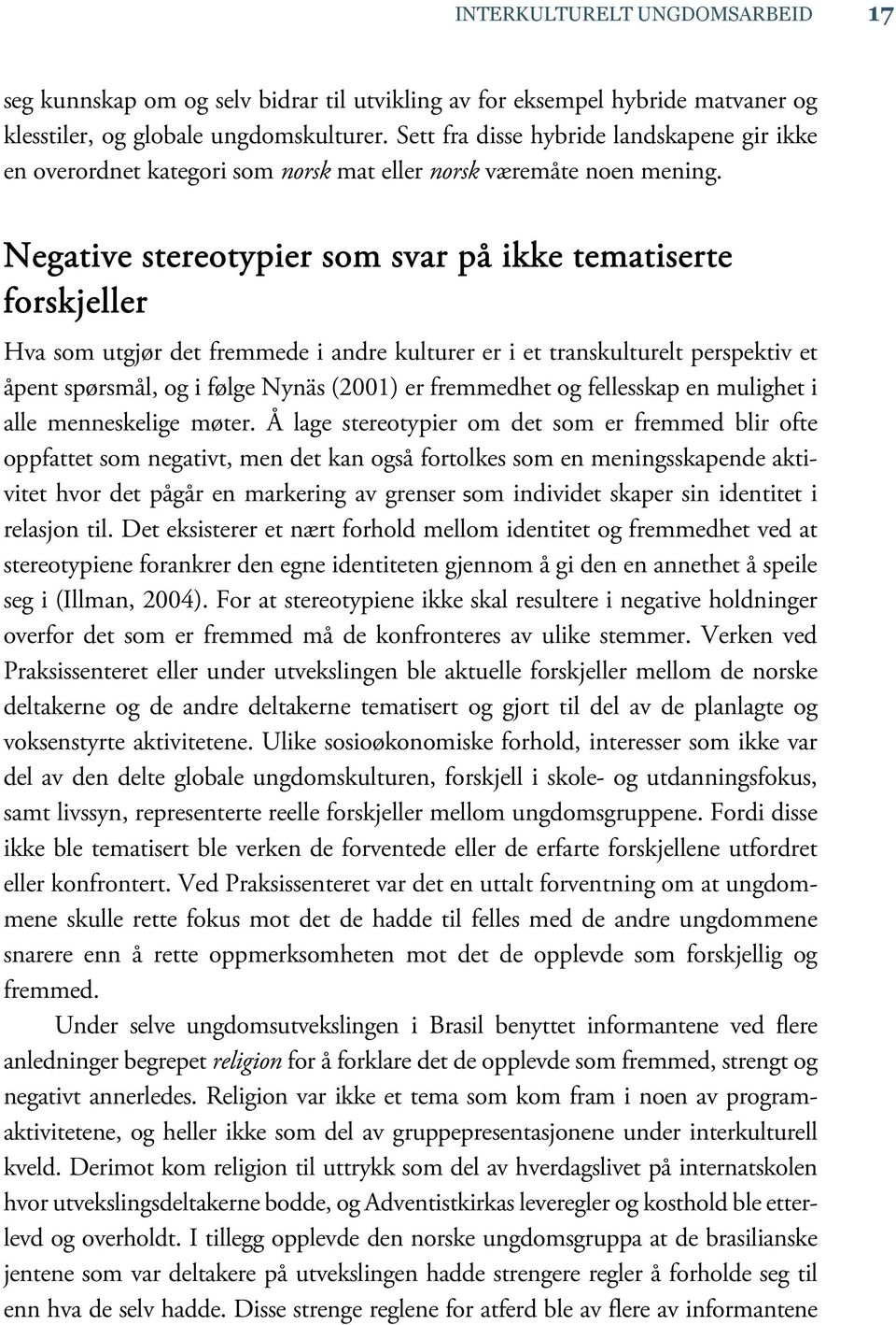Negative stereotypier som svar på ikke tematiserte forskjeller Hva som utgjør det fremmede i andre kulturer er i et transkulturelt perspektiv et åpent spørsmål, og i følge Nynäs (2001) er fremmedhet