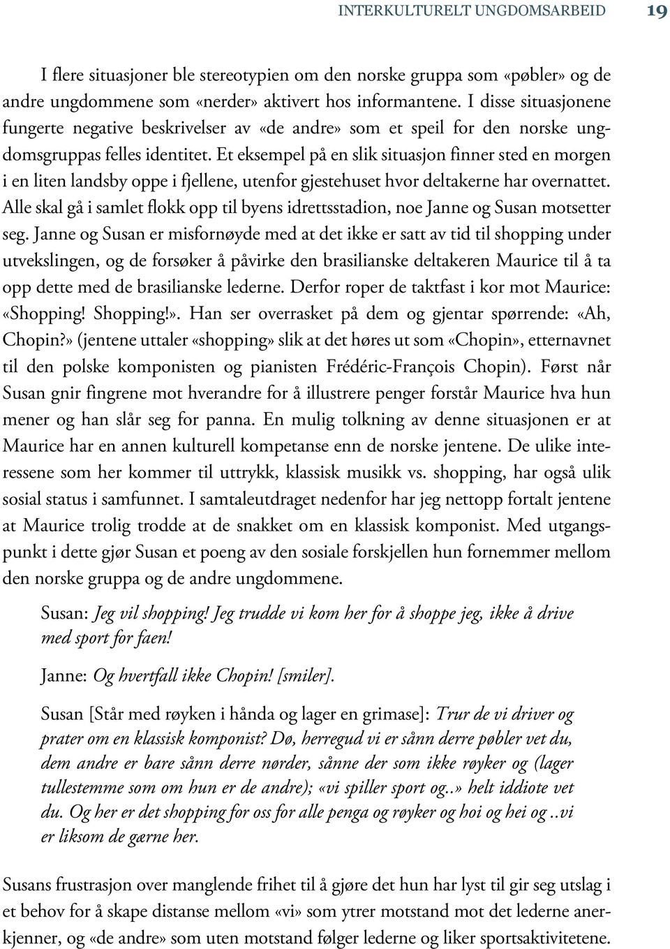 Et eksempel på en slik situasjon finner sted en morgen i en liten landsby oppe i fjellene, utenfor gjestehuset hvor deltakerne har overnattet.