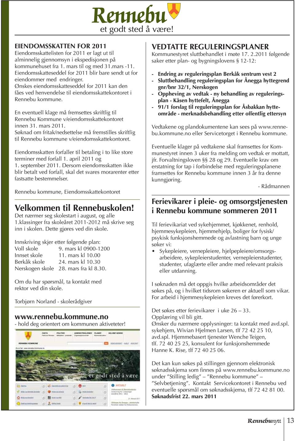 En eventuell klage må fremsettes skriftlig til Rennebu Kommune v/eiendomsskattekontoret innen 31. mars 2011.