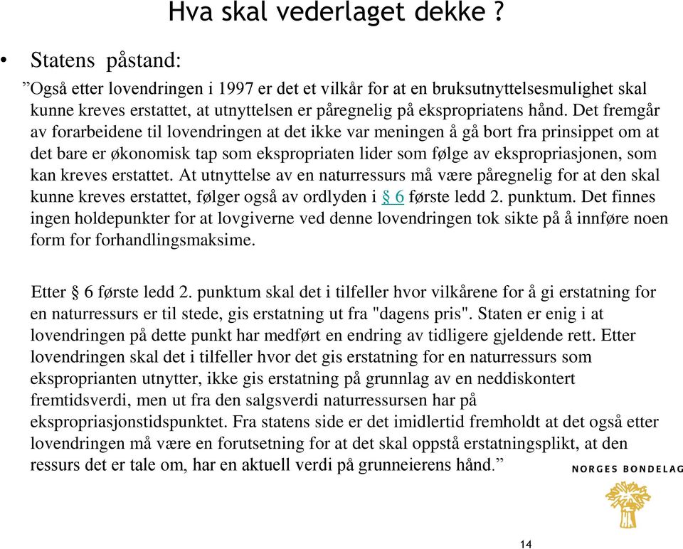 Det fremgår av forarbeidene til lovendringen at det ikke var meningen å gå bort fra prinsippet om at det bare er økonomisk tap som ekspropriaten lider som følge av ekspropriasjonen, som kan kreves