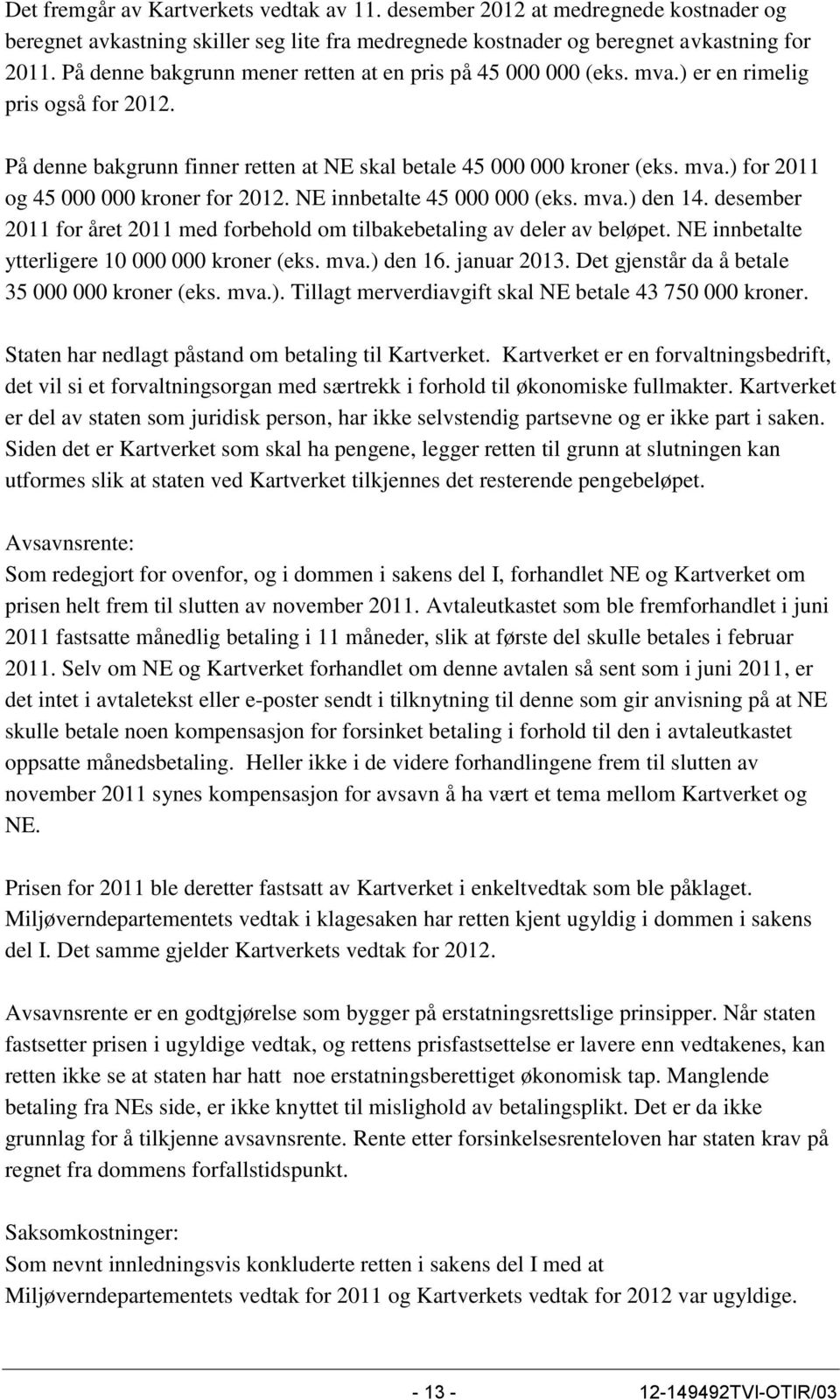 NE innbetalte 45 000 000 (eks. mva.) den 14. desember 2011 for året 2011 med forbehold om tilbakebetaling av deler av beløpet. NE innbetalte ytterligere 10 000 000 kroner (eks. mva.) den 16.