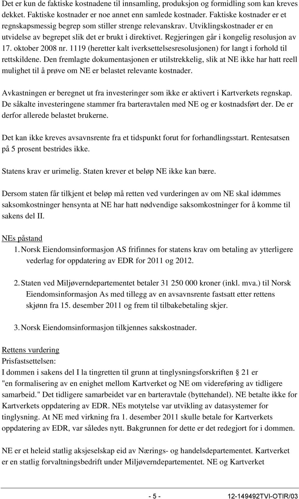 Regjeringen går i kongelig resolusjon av 17. oktober 2008 nr. 1119 (heretter kalt iverksettelsesresolusjonen) for langt i forhold til rettskildene.