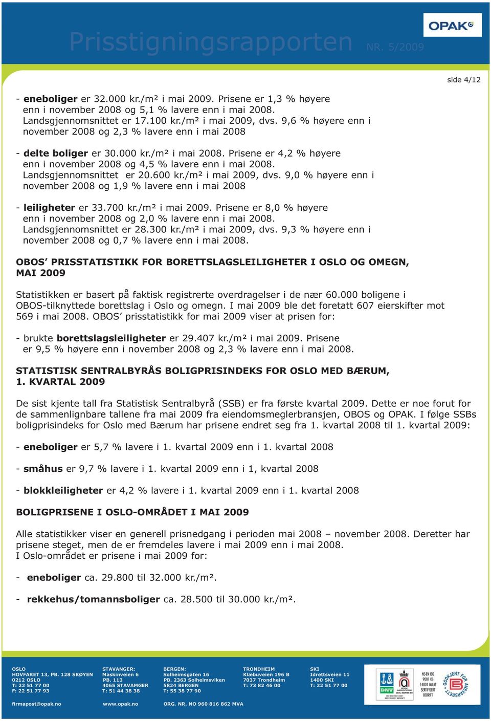 Landsgjennomsnittet er 20.600 kr./m² i mai 2009, dvs. 9,0 % høyere enn i november 2008 og 1,9 % lavere enn i mai 2008 - leiligheter er 33.700 kr./m² i mai 2009. Prisene er 8,0 % høyere enn i november 2008 og 2,0 % lavere enn i mai 2008.