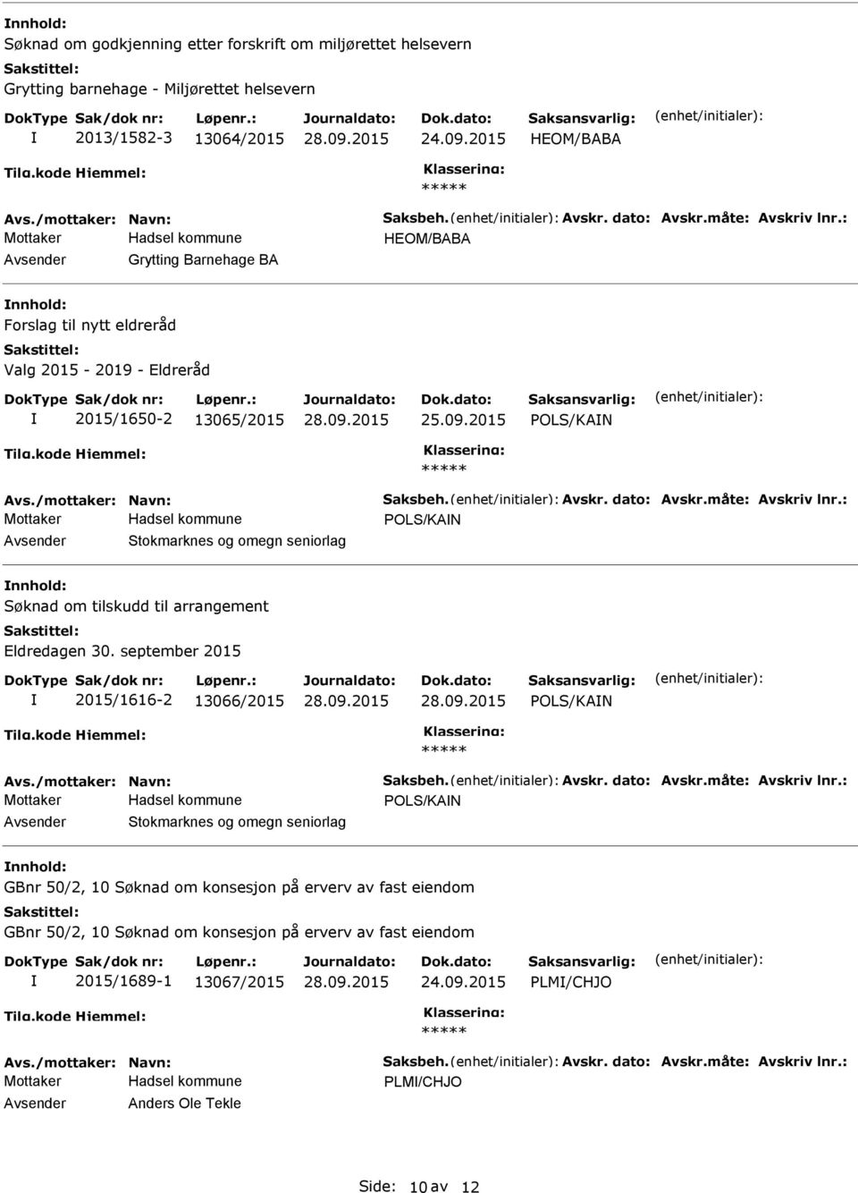 måte: Avskriv lnr.: POLS/KAN Stokmarknes og omegn seniorlag Søknad om tilskudd til arrangement Eldredagen 30. september 2015 2015/1616-2 13066/2015 POLS/KAN Avs./mottaker: Navn: Saksbeh. Avskr. dato: Avskr.