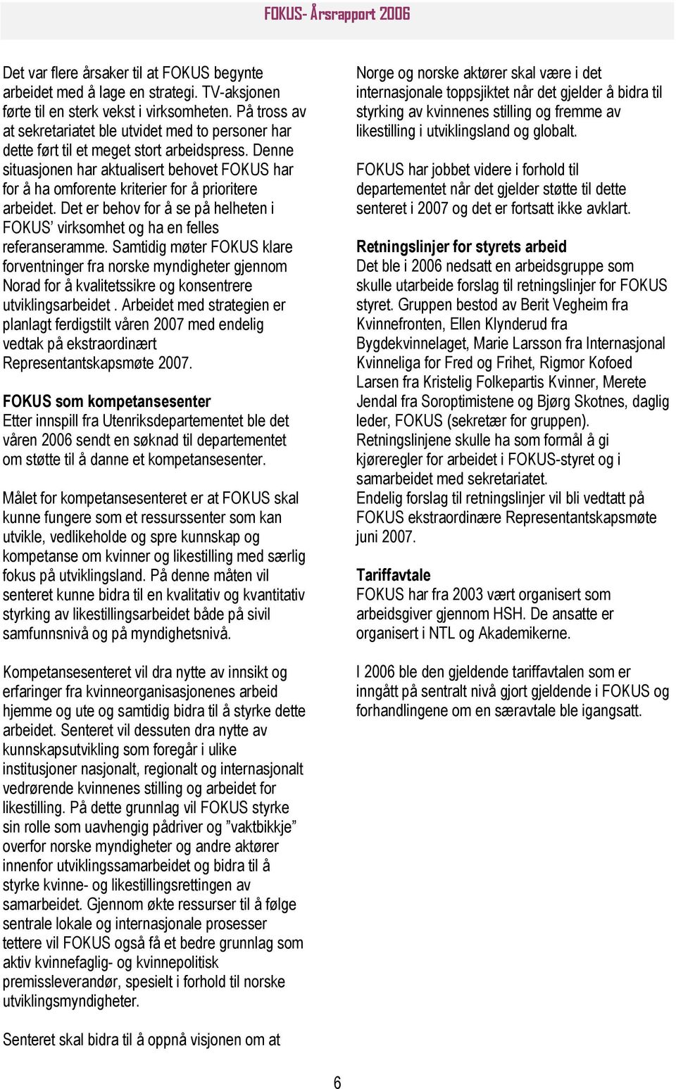 Denne situasjonen har aktualisert behovet FOKUS har for å ha omforente kriterier for å prioritere arbeidet. Det er behov for å se på helheten i FOKUS virksomhet og ha en felles referanseramme.