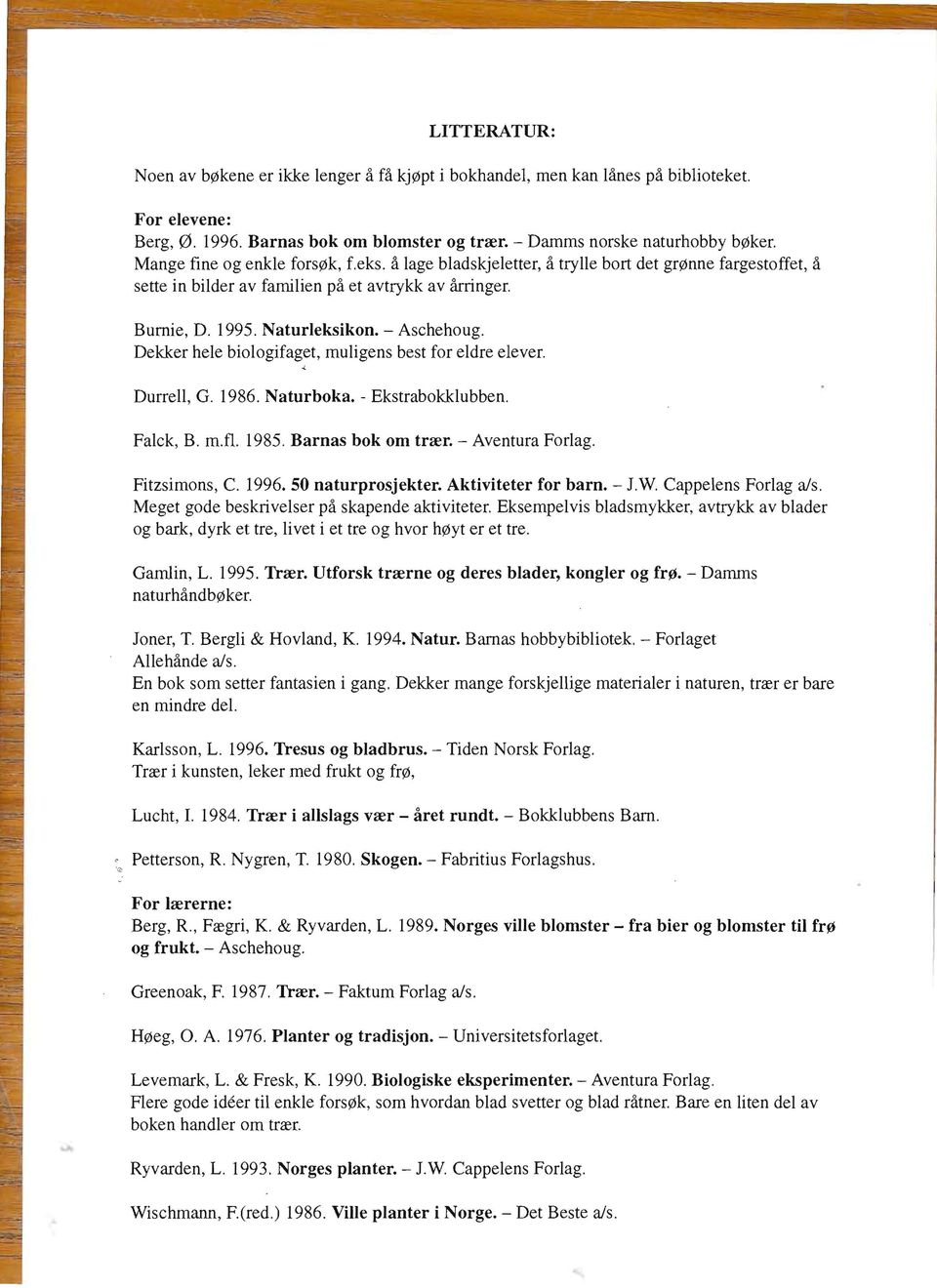 Dekker hele biologifaget, muligens best for eldre elever. "' Durrell, G. 1986. Naturboka. - Ekstrabokklubben. Falck, B. m.fl. 1985. Barnas bok om trær. - Aventura Forlag. Fitzsimons, C. 1996.