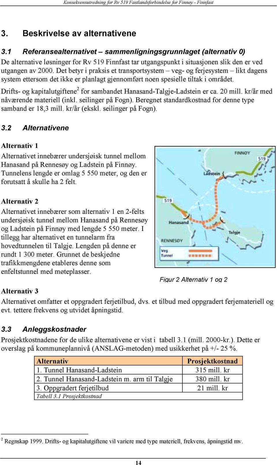 Det betyr i praksis et transportsystem veg- og ferjesystem likt dagens system ettersom det ikke er planlagt gjennomført noen spesielle tiltak i området.