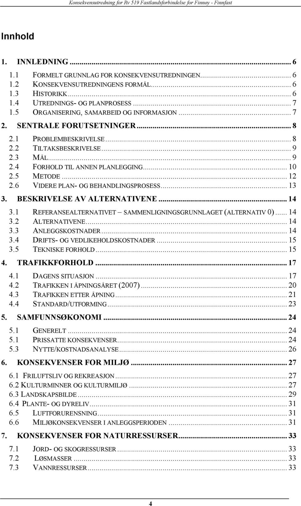 .. 12 2.6 VIDERE PLAN- OG BEHANDLINGSPROSESS... 13 3. BESKRIVELSE AV ALTERNATIVENE... 14 3.1 REFERANSEALTERNATIVET SAMMENLIGNINGSGRUNNLAGET (ALTERNATIV 0)... 14 3.2 ALTERNATIVENE... 14 3.3 ANLEGGSKOSTNADER.