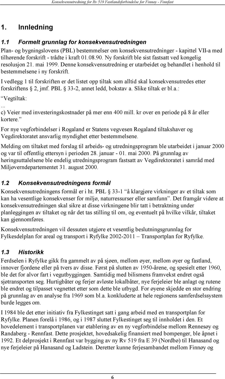 I vedlegg 1 til forskriften er det listet opp tiltak som alltid skal konsekvensutredes etter forskriftens 2, jmf. PBL 33-2, annet ledd, bokstav a. Slike tiltak er bl.a.: Vegtiltak:.