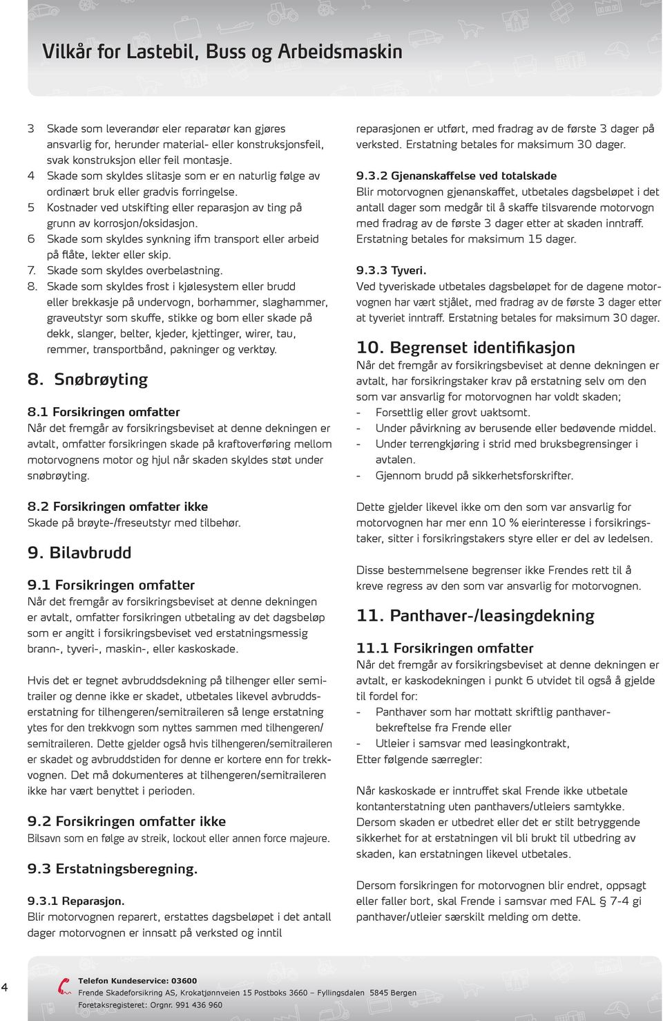 6 Skade som skyldes synkning ifm transport eller arbeid på flåte, lekter eller skip. 7. Skade som skyldes overbelastning. 8.