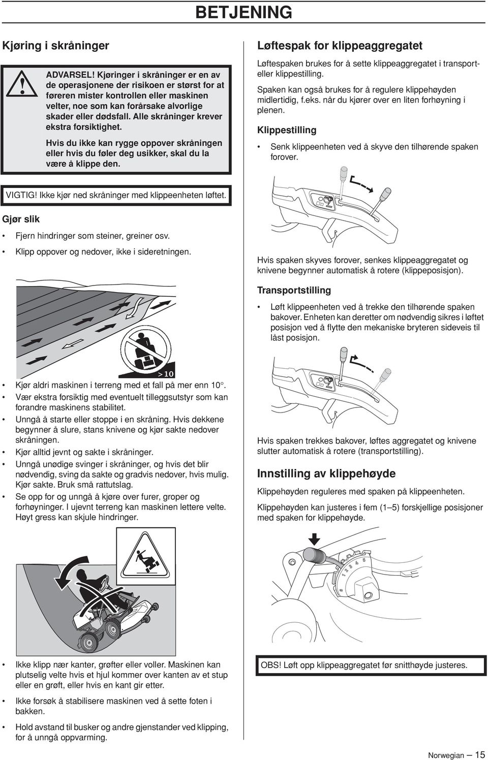 Løftespak for klippeaggregatet Løftespaken brukes for å sette klippeaggregatet i transporteller klippestilling. Spaken kan også brukes for å regulere klippehøyden midlertidig, f.eks.