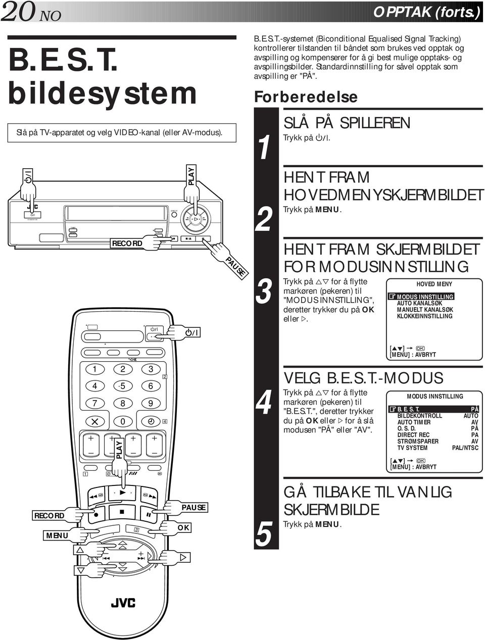 HENT FRAM HOVEDMENYSKJERMBILDET HENT FRAM SKJERMBILDET FOR MODUSINNSTILLING på %fi for å flytte markøren (pekeren) til "MODUS INNSTILLING", deretter trykker du på OK eller #. OPPTAK (forts.