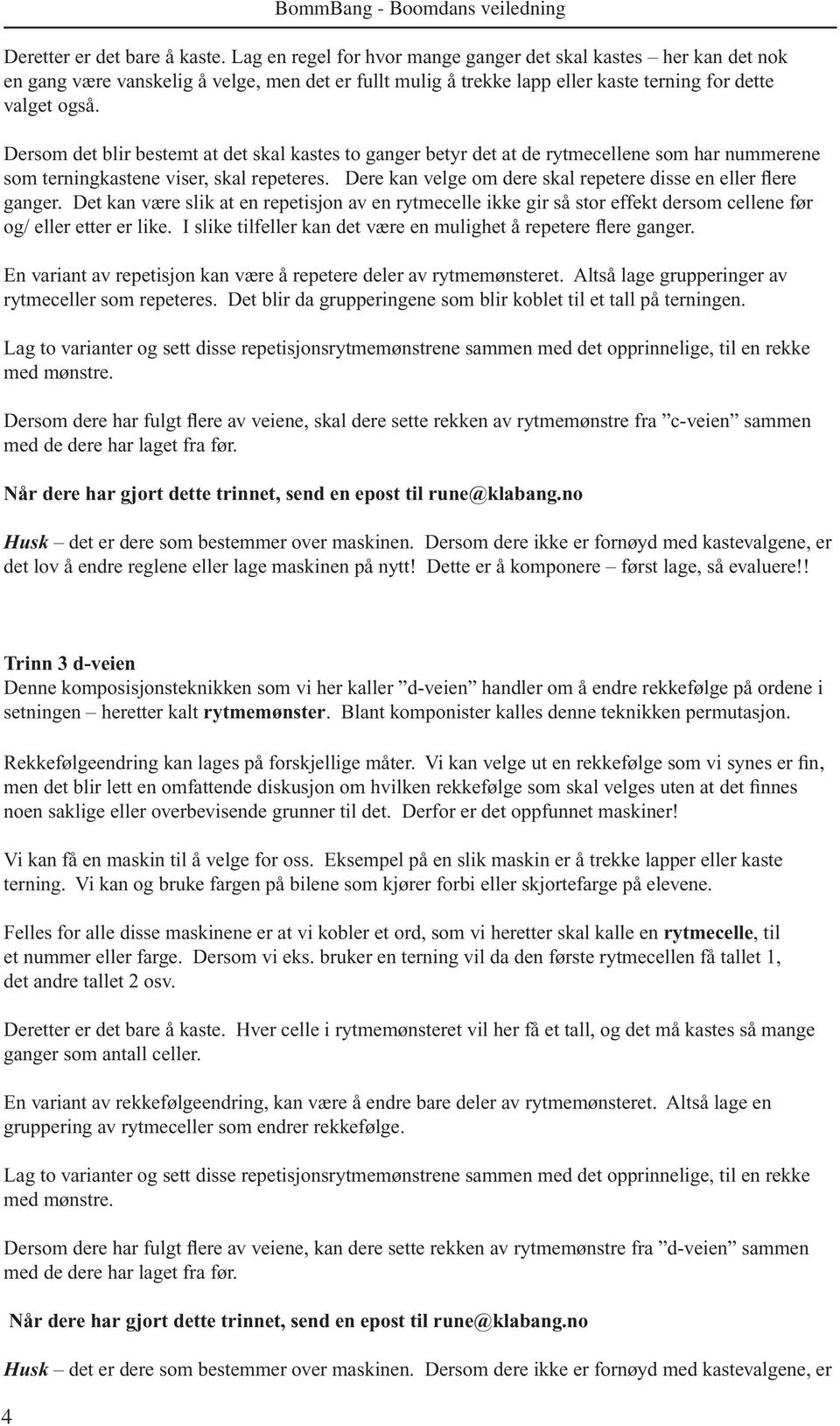 Dersom det blir bestemt at det skal kastes to ganger betyr det at de rytmecellene som har nummerene som terningkastene viser, skal repeteres.