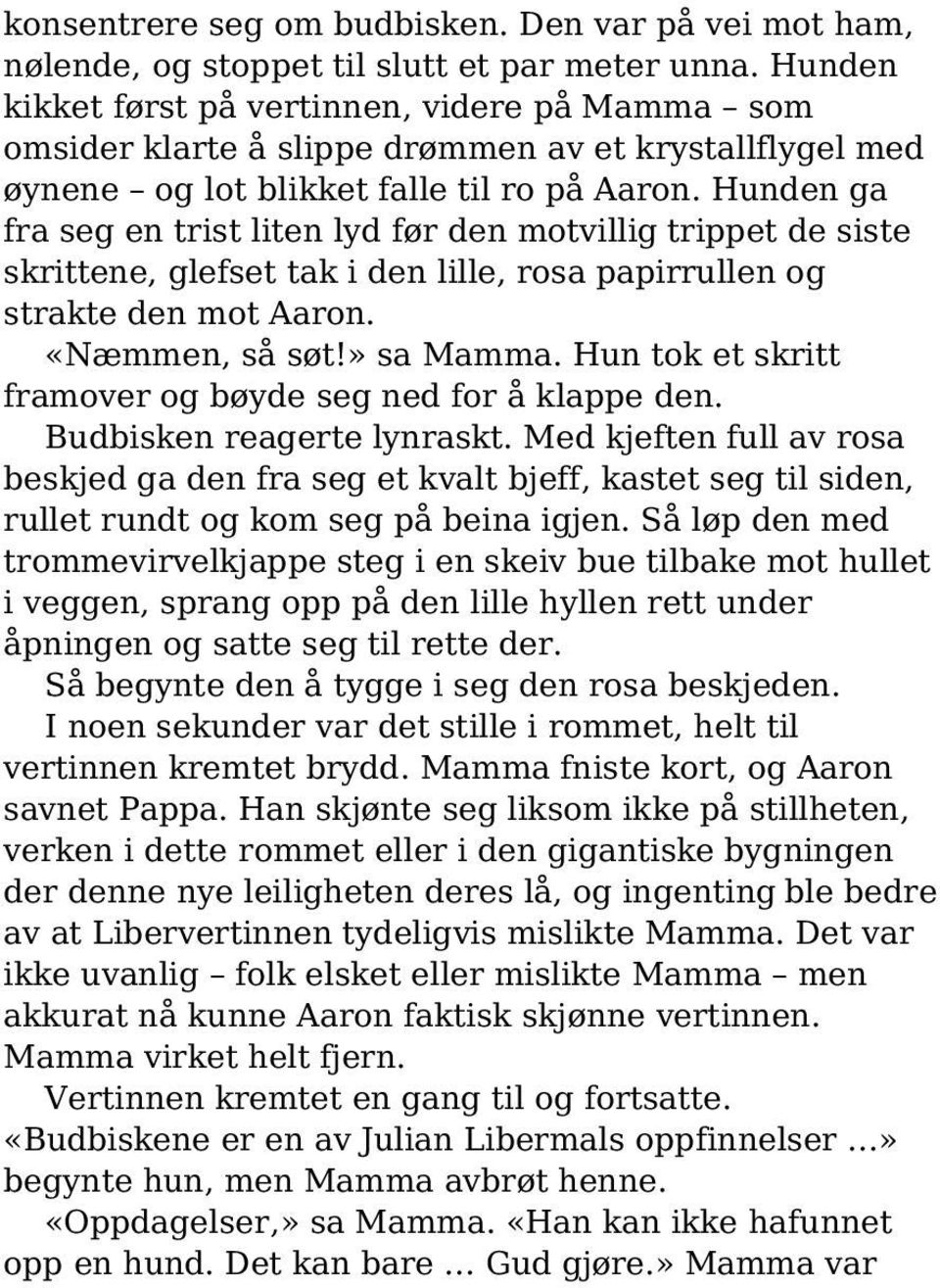 Hunden ga fra seg en trist liten lyd før den motvillig trippet de siste skrittene, glefset tak i den lille, rosa papirrullen og strakte den mot Aaron. «Næmmen, så søt!» sa Mamma.