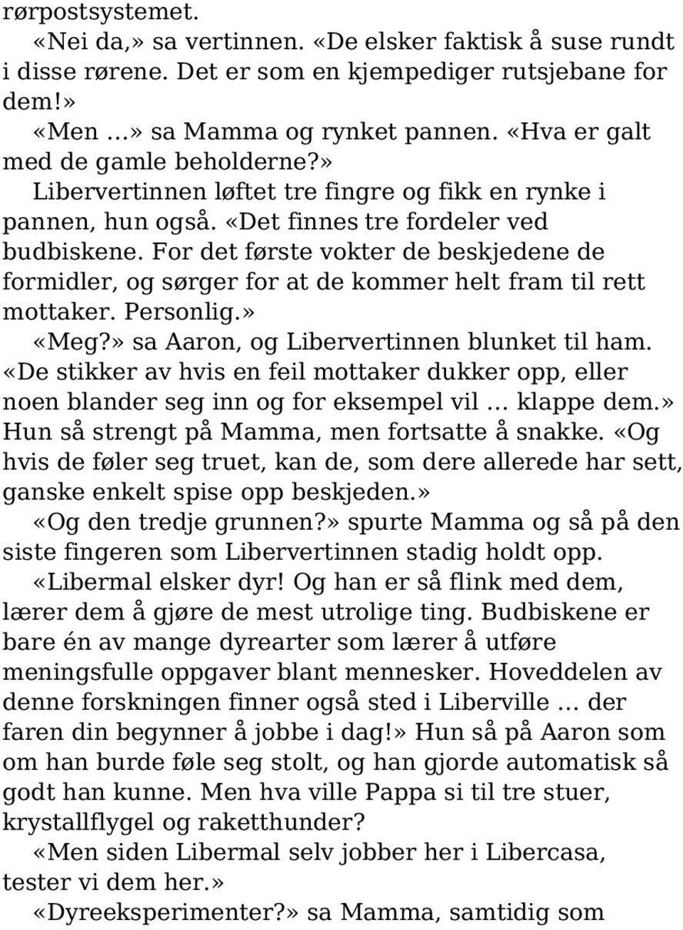 For det første vokter de beskjedene de formidler, og sørger for at de kommer helt fram til rett mottaker. Personlig.» «Meg?» sa Aaron, og Libervertinnen blunket til ham.