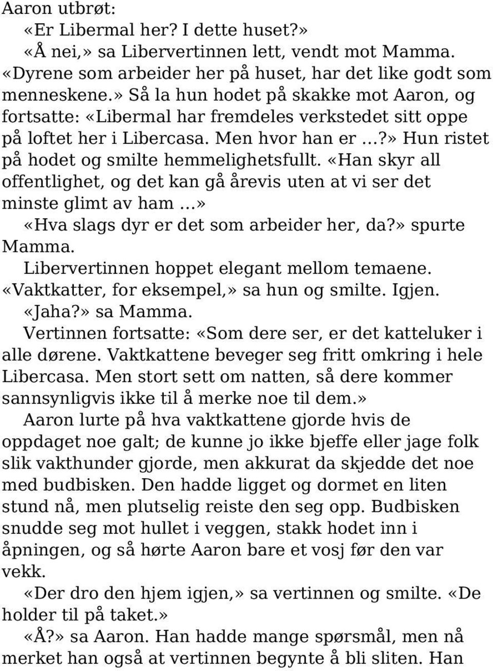 «Han skyr all offentlighet, og det kan gå årevis uten at vi ser det minste glimt av ham» «Hva slags dyr er det som arbeider her, da?» spurte Mamma. Libervertinnen hoppet elegant mellom temaene.