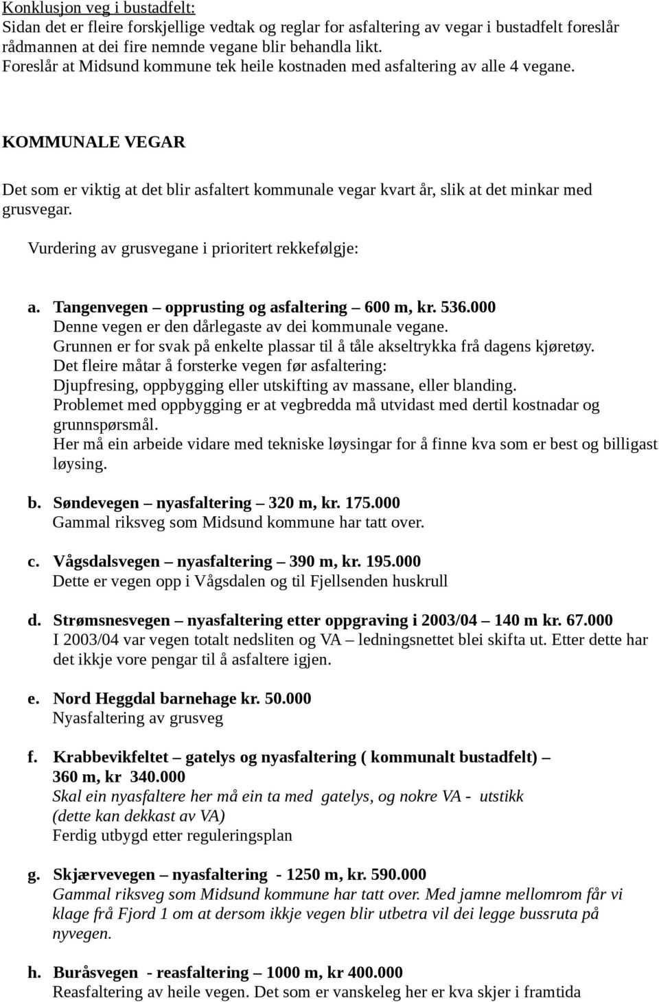 Vurdering av grusvegane i prioritert rekkefølgje: a. Tangenvegen opprusting og asfaltering 600 m, kr. 536.000 Denne vegen er den dårlegaste av dei kommunale vegane.