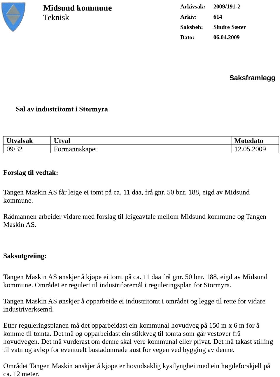 Rådmannen arbeider vidare med forslag til leigeavtale mellom Midsund kommune og Tangen Maskin AS. Saksutgreiing: Tangen Maskin AS ønskjer å kjøpe ei tomt på ca. 11 daa frå gnr. 50 bnr.