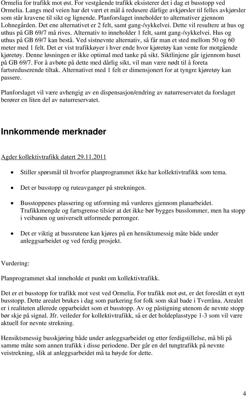 Det ene alternativet er 2 felt, samt gang-/sykkelvei. Dette vil resultere at hus og uthus på GB 69/7 må rives. Alternativ to inneholder 1 felt, samt gang-/sykkelvei. Hus og uthus på GB 69/7 kan bestå.