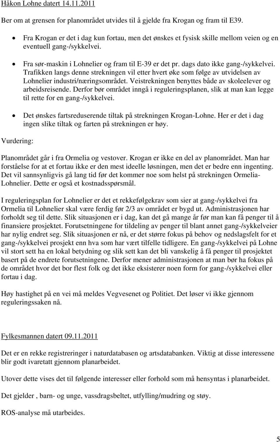 Trafikken langs denne strekningen vil etter hvert øke som følge av utvidelsen av Lohnelier industri/næringsområdet. Veistrekningen benyttes både av skoleelever og arbeidsreisende.