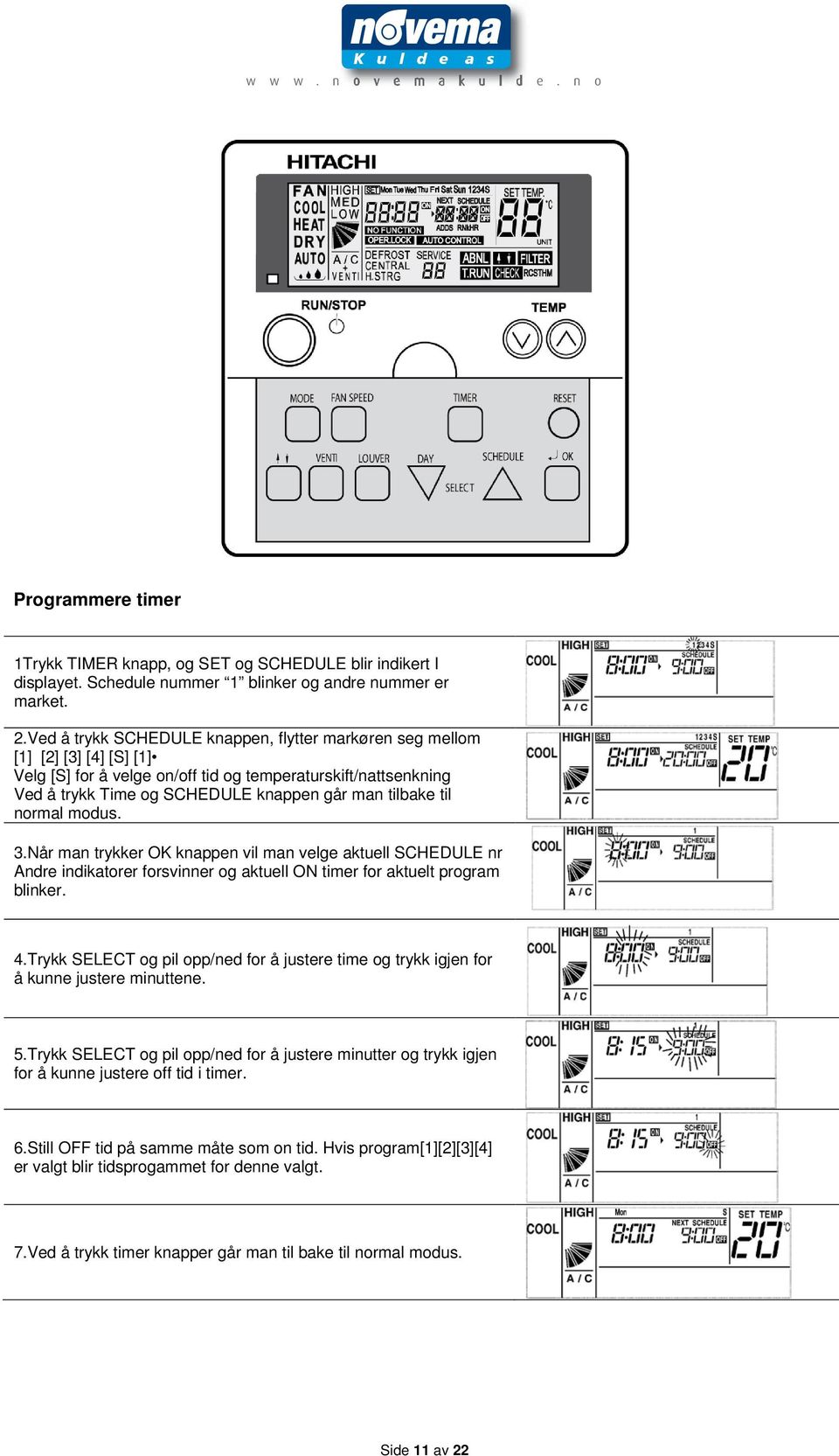 til normal modus. 3.Når man trykker OK knappen vil man velge aktuell SCHEDULE nr Andre indikatorer forsvinner og aktuell ON timer for aktuelt program blinker. 4.