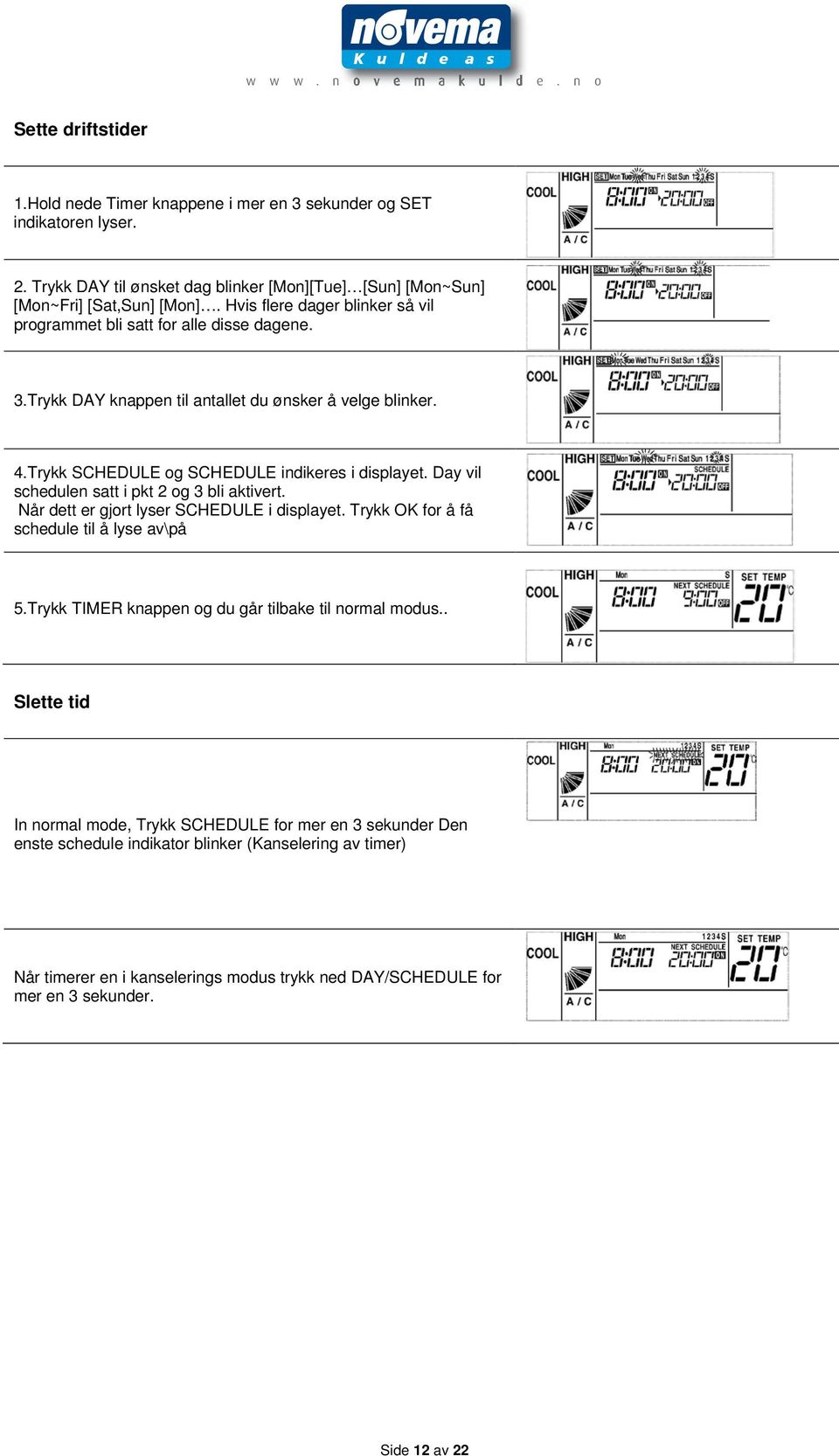 Day vil schedulen satt i pkt 2 og 3 bli aktivert. Når dett er gjort lyser SCHEDULE i displayet. Trykk OK for å få schedule til å lyse av\på 5.Trykk TIMER knappen og du går tilbake til normal modus.