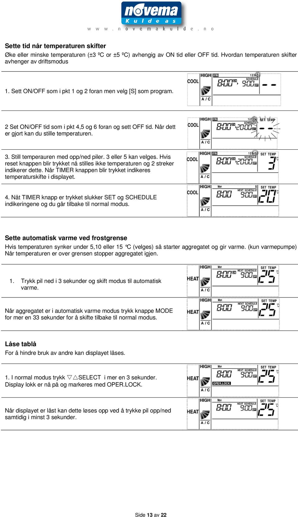 Still temperauren med opp/ned piler. 3 eller 5 kan velges. Hvis reset knappen blir trykket nå stilles ikke temperaturen og 2 streker indikerer dette.