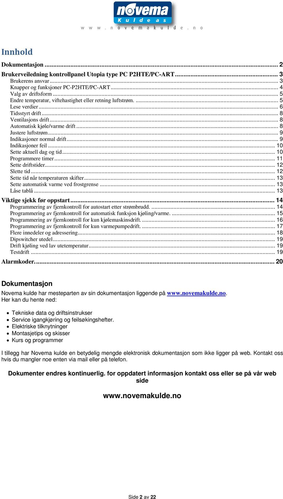 .. 9 Indikasjoner normal drift... 9 Indikasjoner feil... 10 Sette aktuell dag og tid... 10 Programmere timer... 11 Sette driftstider... 12 Slette tid... 12 Sette tid når temperaturen skifter.