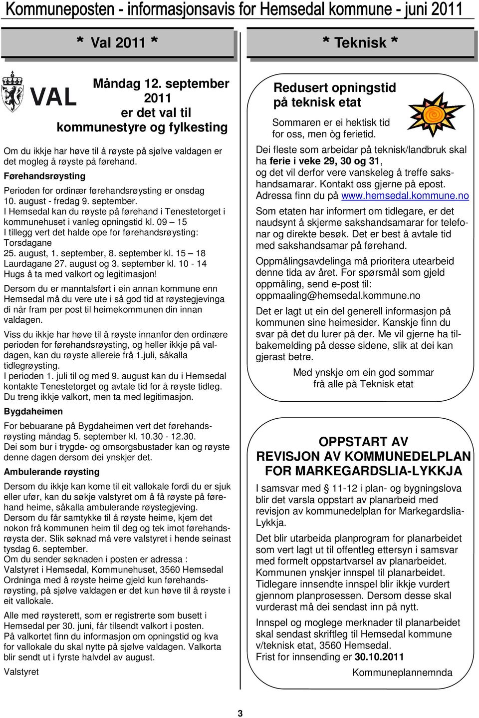 09 15 I tillegg vert det halde ope for førehandsrøysting: Torsdagane 25. august, 1. september, 8. september kl. 15 18 Laurdagane 27. august og 3. september kl. 10-14 Hugs å ta med valkort og legitimasjon!