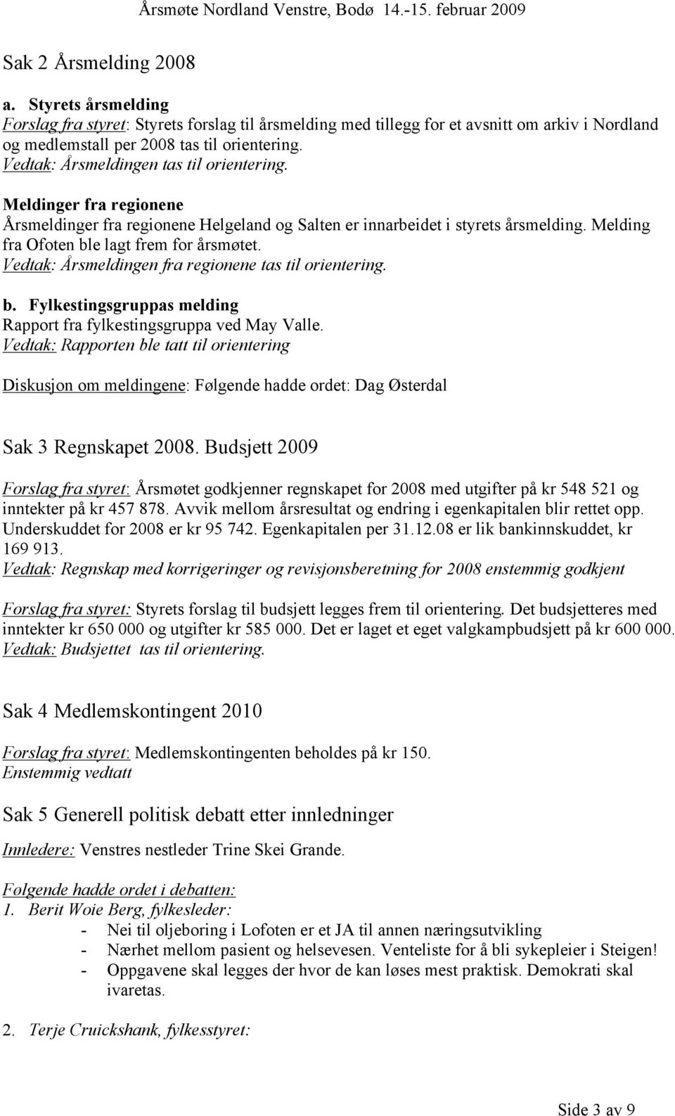 Vedtak: Årsmeldingen fra regionene tas til orientering. b. Fylkestingsgruppas melding Rapport fra fylkestingsgruppa ved May Valle.