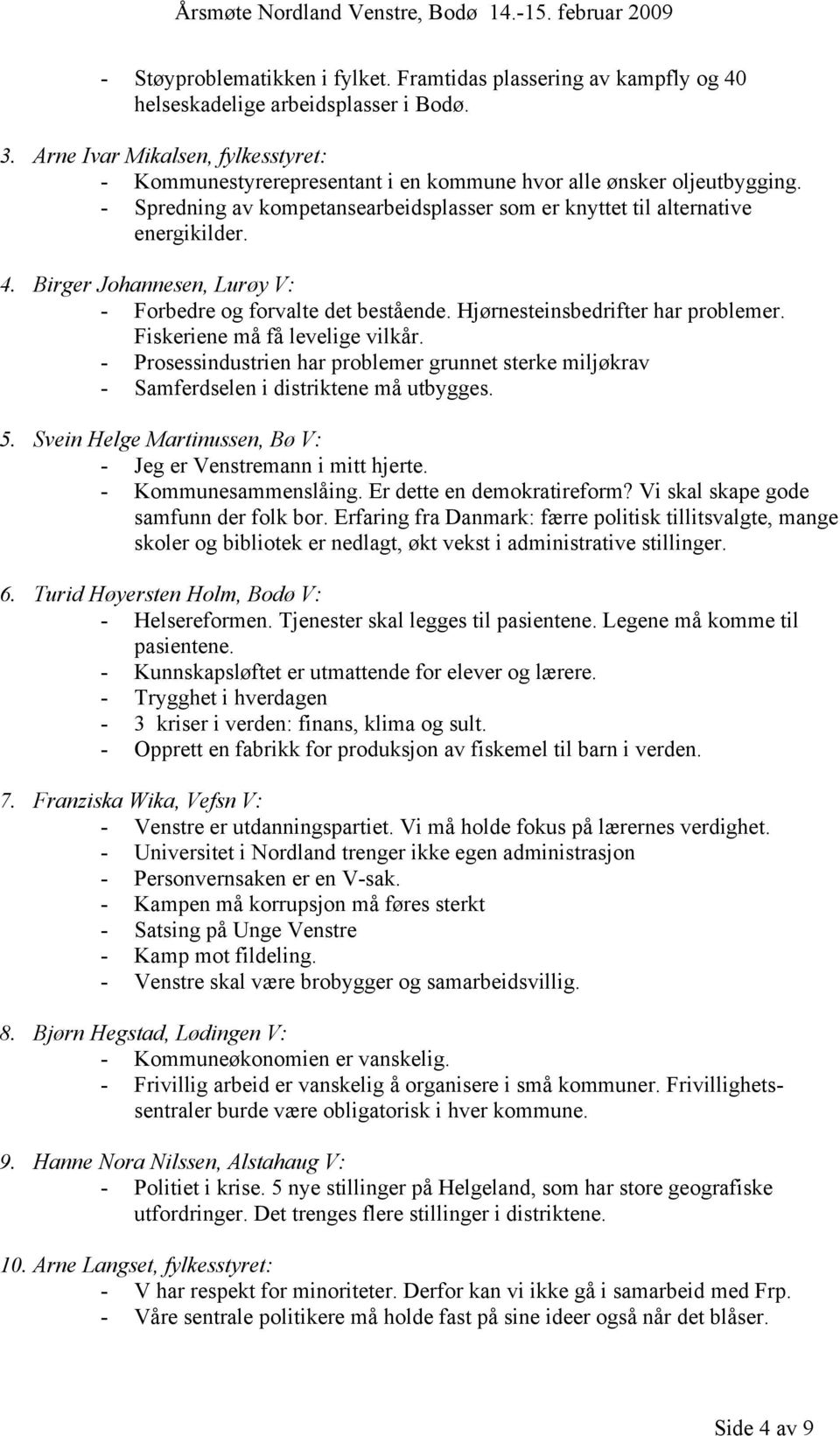 Birger Johannesen, Lurøy V: - Forbedre og forvalte det bestående. Hjørnesteinsbedrifter har problemer. Fiskeriene må få levelige vilkår.