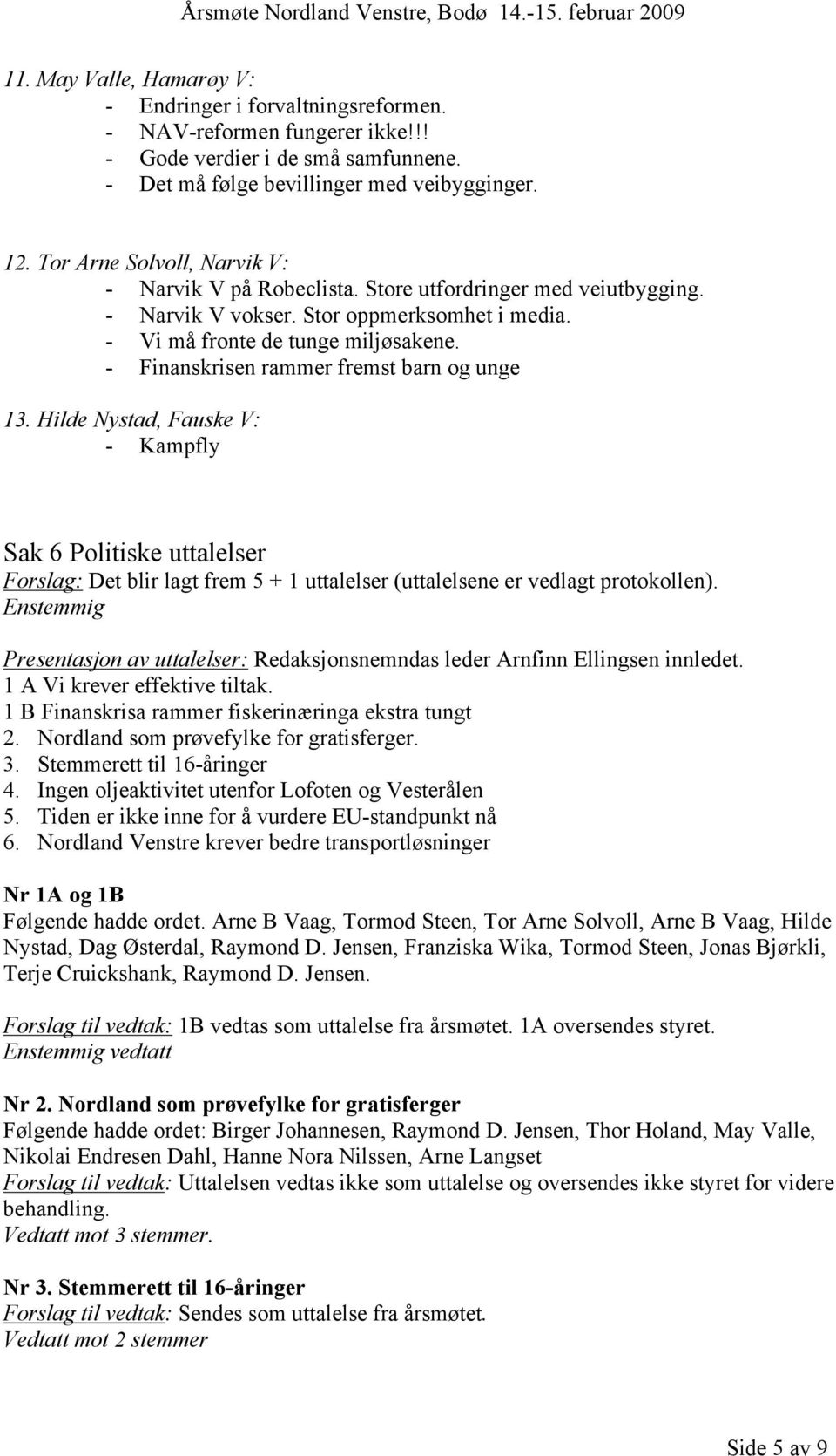 - Finanskrisen rammer fremst barn og unge 13. Hilde Nystad, Fauske V: - Kampfly Sak 6 Politiske uttalelser Forslag: Det blir lagt frem 5 + 1 uttalelser (uttalelsene er vedlagt protokollen).