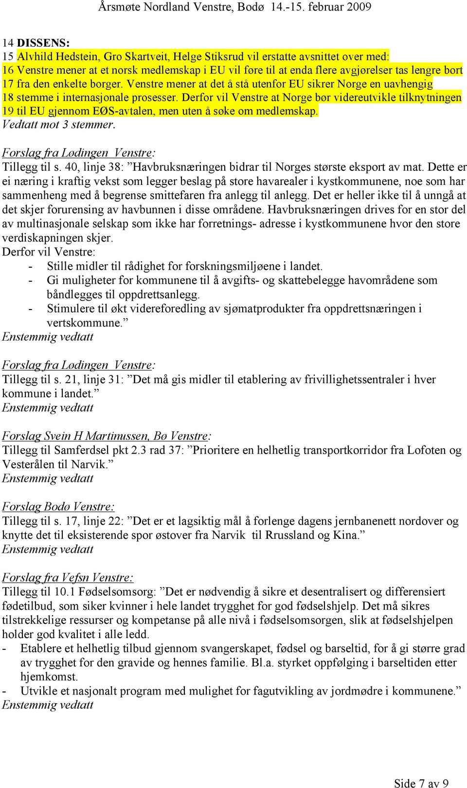 Derfor vil Venstre at Norge bør videreutvikle tilknytningen 19 til EU gjennom EØS-avtalen, men uten å søke om medlemskap. Vedtatt mot 3 stemmer. Forslag fra Lødingen Venstre: Tillegg til s.