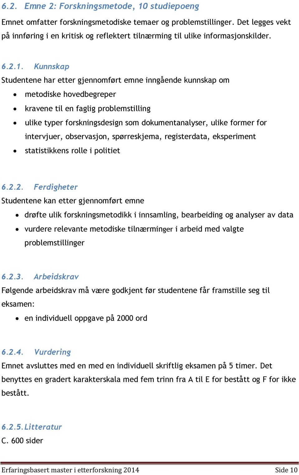 Kunnskap Studentene har etter gjennomført emne inngående kunnskap om metodiske hovedbegreper kravene til en faglig problemstilling ulike typer forskningsdesign som dokumentanalyser, ulike former for