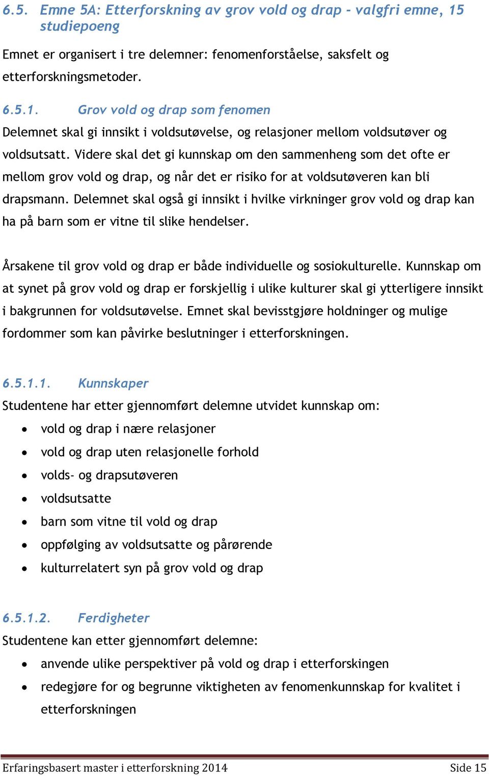 Delemnet skal også gi innsikt i hvilke virkninger grov vold og drap kan ha på barn som er vitne til slike hendelser. Årsakene til grov vold og drap er både individuelle og sosiokulturelle.