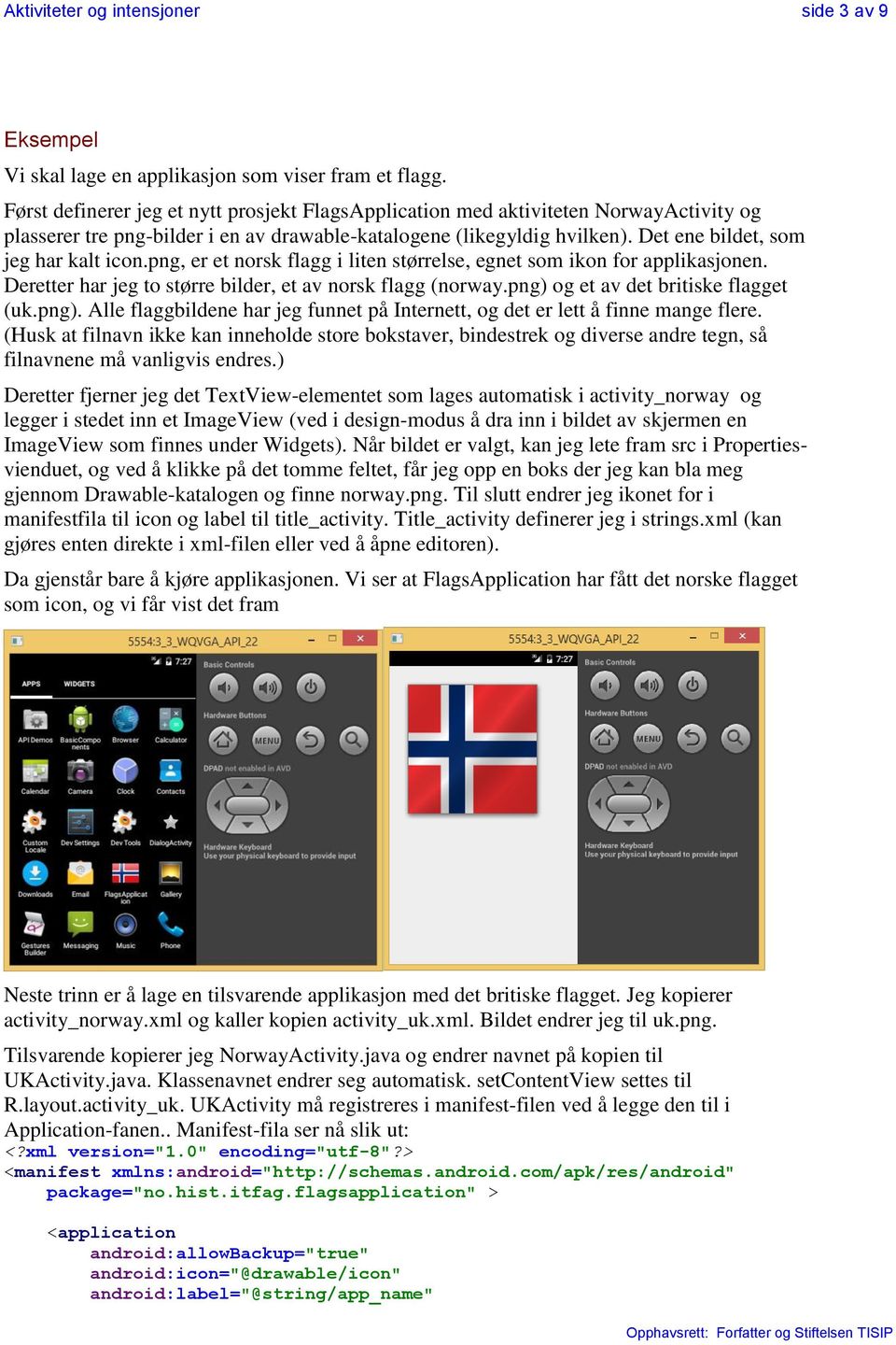 Det ene bildet, som jeg har kalt icon.png, er et norsk flagg i liten størrelse, egnet som ikon for applikasjonen. Deretter har jeg to større bilder, et av norsk flagg (norway.