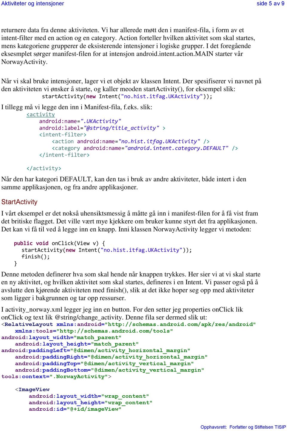 I det foregående eksesmplet sørger manifest-filen for at intensjon android.intent.action.main starter vår NorwayActivity. Når vi skal bruke intensjoner, lager vi et objekt av klassen Intent.